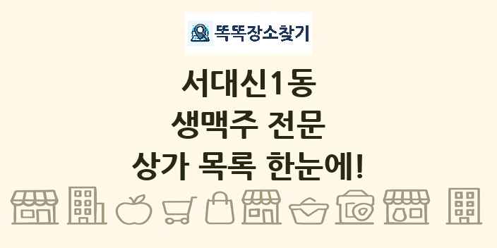 서대신1동 생맥주 전문 상가 목록 및 정보