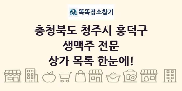 충청북도 청주시 흥덕구 생맥주 전문 상가 목록 및 정보