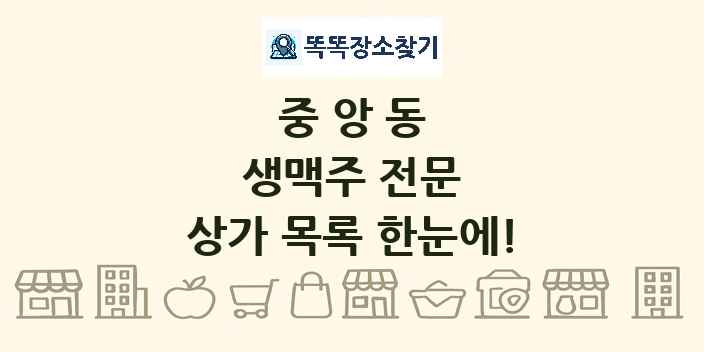 중앙동 생맥주 전문 상가 목록 및 정보