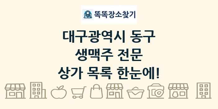 대구광역시 동구 생맥주 전문 상가 목록 및 정보