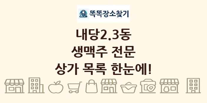 내당2.3동 생맥주 전문 상가 목록 및 정보
