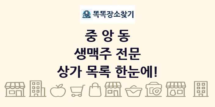 중앙동 생맥주 전문 상가 목록 및 정보