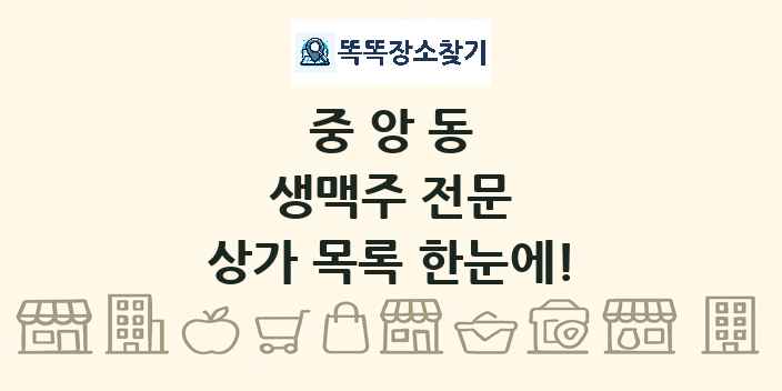 중앙동 생맥주 전문 상가 목록 및 정보