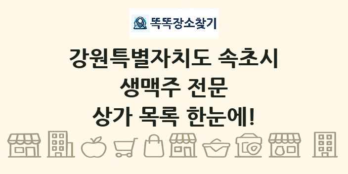 강원특별자치도 속초시 생맥주 전문 상가 목록 및 정보