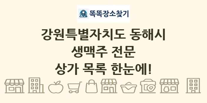 강원특별자치도 동해시 생맥주 전문 상가 목록 및 정보