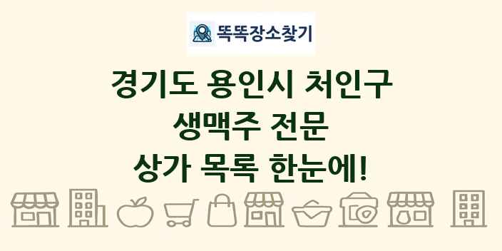 경기도 용인시 처인구 생맥주 전문 상가 목록 및 정보