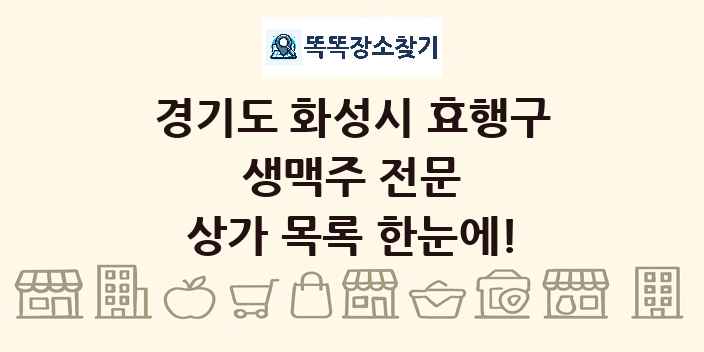 경기도 화성시 효행구 생맥주 전문 상가 목록 및 정보
