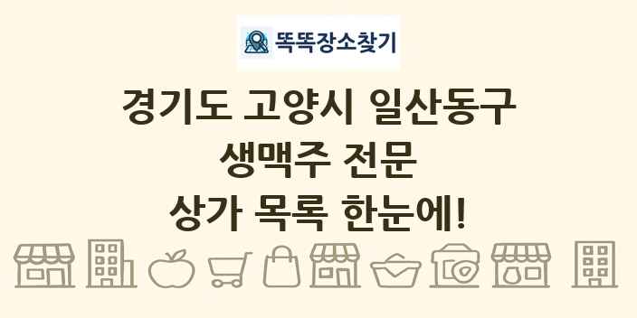 경기도 고양시 일산동구 생맥주 전문 상가 목록 및 정보