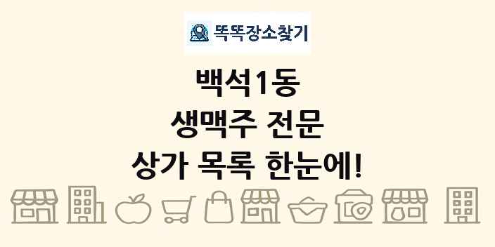 백석1동 생맥주 전문 상가 목록 및 정보