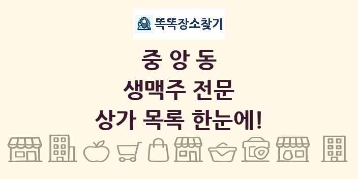 중앙동 생맥주 전문 상가 목록 및 정보