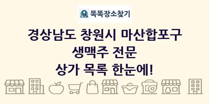 경상남도 창원시 마산합포구 생맥주 전문 상가 목록 및 정보