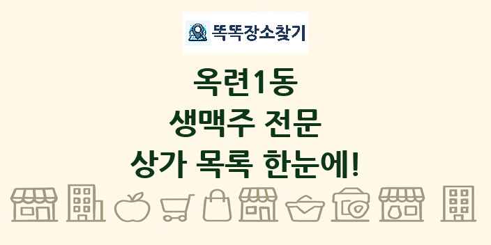 옥련1동 생맥주 전문 상가 목록 및 정보