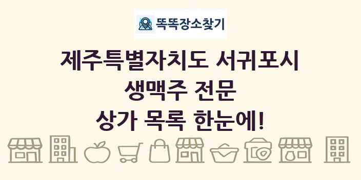제주특별자치도 서귀포시 생맥주 전문 상가 목록 및 정보