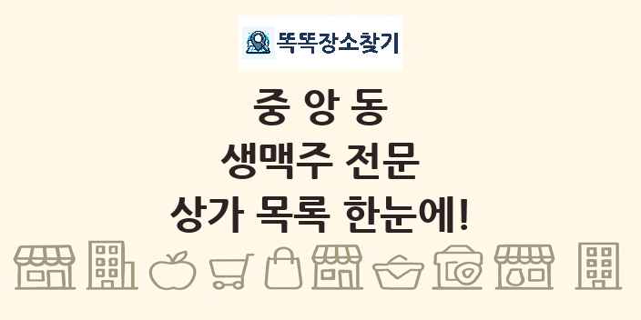 중앙동 생맥주 전문 상가 목록 및 정보
