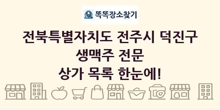 전북특별자치도 전주시 덕진구 생맥주 전문 상가 목록 및 정보