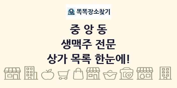 중앙동 생맥주 전문 상가 목록 및 정보