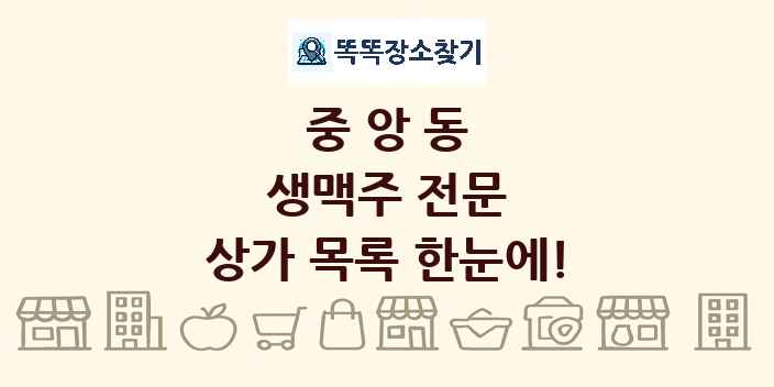중앙동 생맥주 전문 상가 목록 및 정보