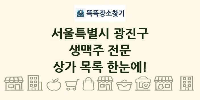 서울특별시 광진구 생맥주 전문 상가 목록 및 정보