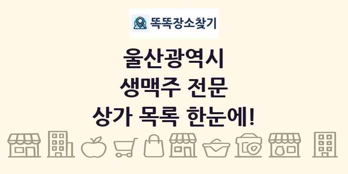 울산광역시 생맥주 전문 상가 목록 및 정보
