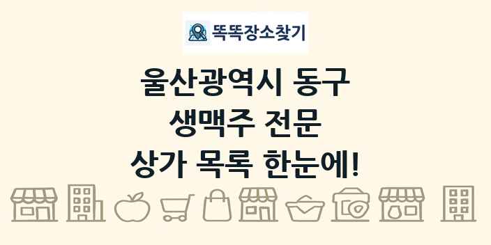 울산광역시 동구 생맥주 전문 상가 목록 및 정보