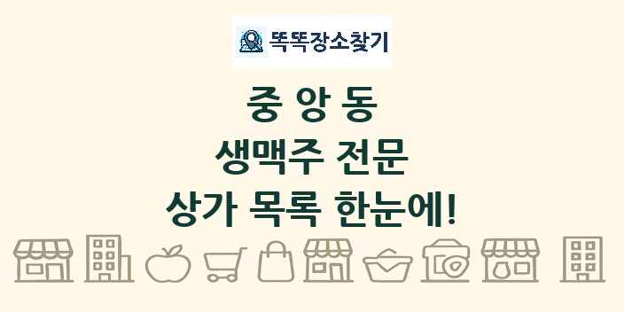 중앙동 생맥주 전문 상가 목록 및 정보