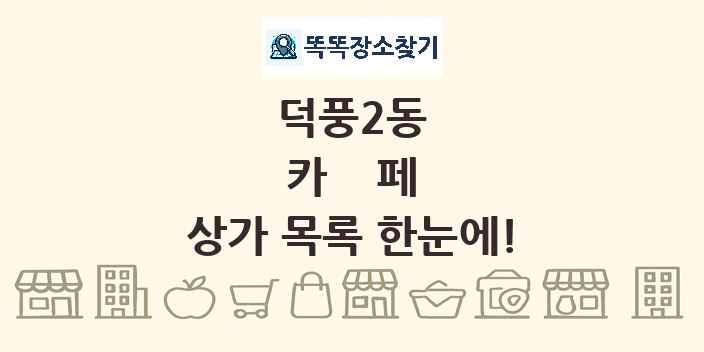 덕풍2동 카페 상가 목록 및 정보