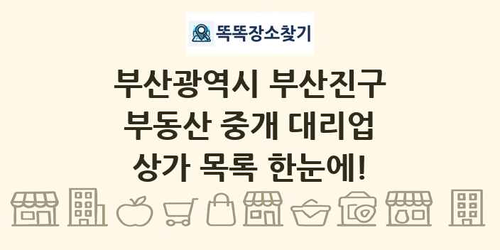 부산광역시 부산진구 부동산 중개 대리업 상가 목록 및 정보