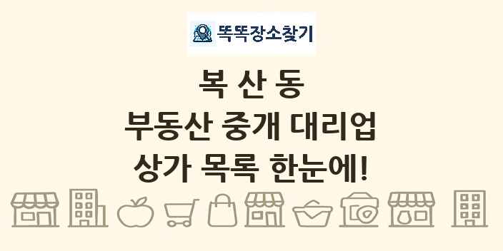 복산동 부동산 중개 대리업 상가 목록 및 정보