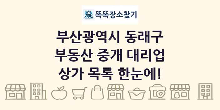 부산광역시 동래구 부동산 중개 대리업 상가 목록 및 정보