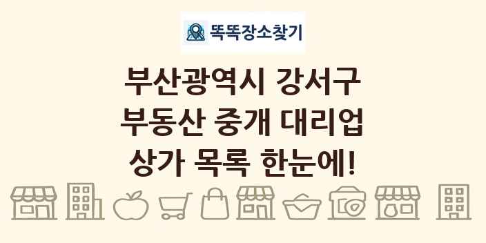 부산광역시 강서구 부동산 중개 대리업 상가 목록 및 정보