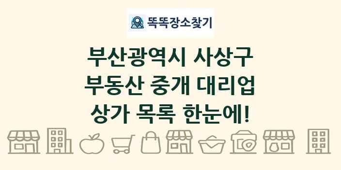 부산광역시 사상구 부동산 중개 대리업 상가 목록 및 정보