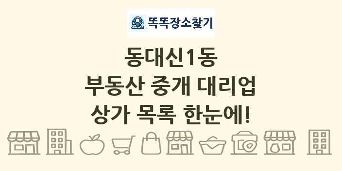 동대신1동 부동산 중개 대리업 상가 목록 및 정보