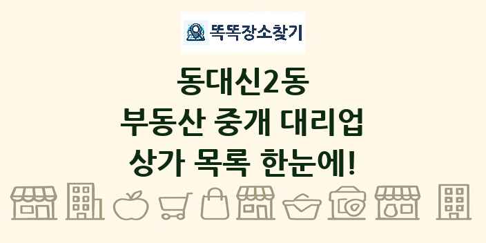 동대신2동 부동산 중개 대리업 상가 목록 및 정보