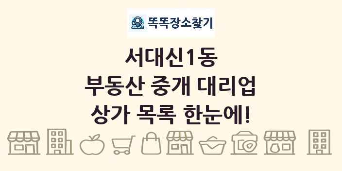 서대신1동 부동산 중개 대리업 상가 목록 및 정보