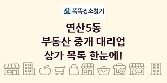 연산5동 부동산 중개 대리업 상가 목록 및 정보