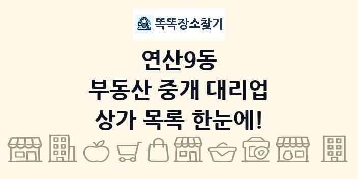 연산9동 부동산 중개 대리업 상가 목록 및 정보