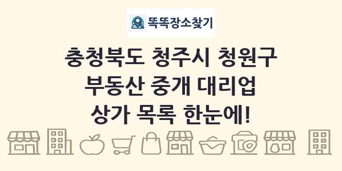 충청북도 청주시 청원구 부동산 중개 대리업 상가 목록 및 정보
