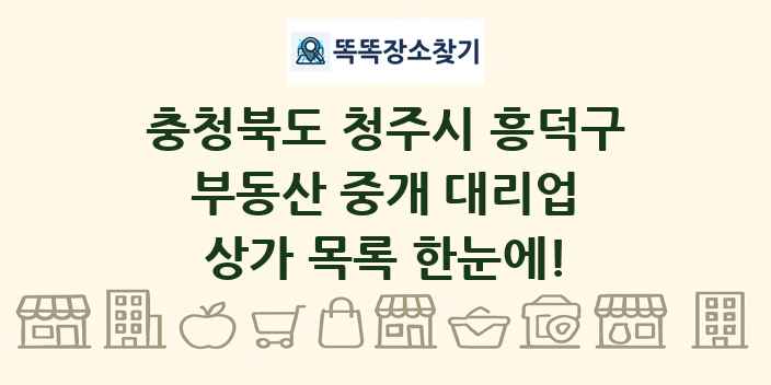 충청북도 청주시 흥덕구 부동산 중개 대리업 상가 목록 및 정보