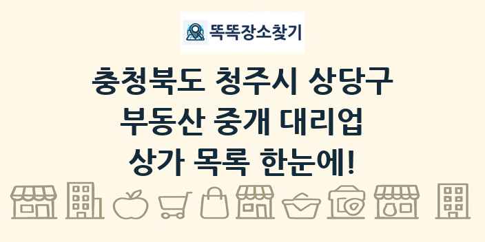 충청북도 청주시 상당구 부동산 중개 대리업 상가 목록 및 정보