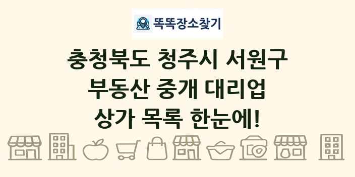 충청북도 청주시 서원구 부동산 중개 대리업 상가 목록 및 정보