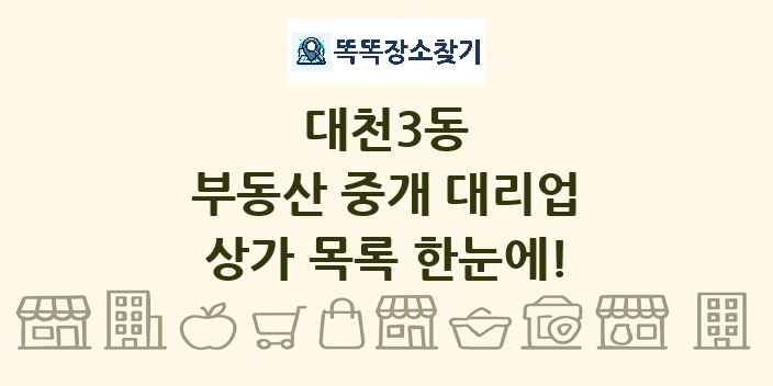대천3동 부동산 중개 대리업 상가 목록 및 정보