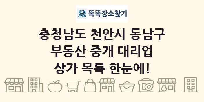 충청남도 천안시 동남구 부동산 중개 대리업 상가 목록 및 정보