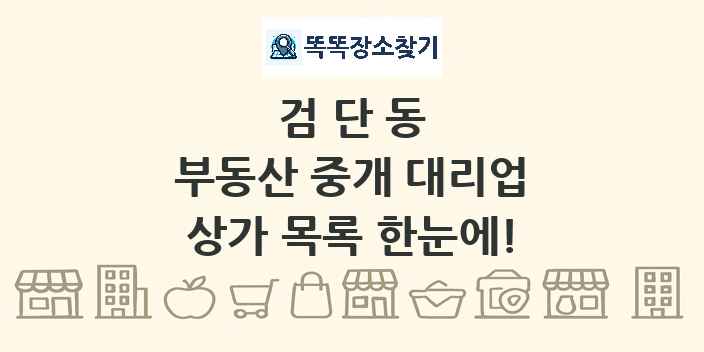 검단동 부동산 중개 대리업 상가 목록 및 정보