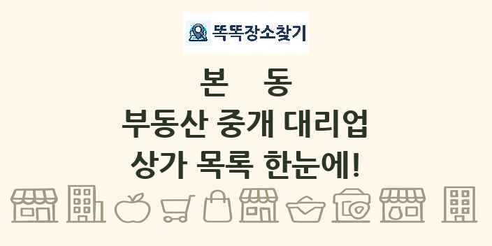 본동 부동산 중개 대리업 상가 목록 및 정보