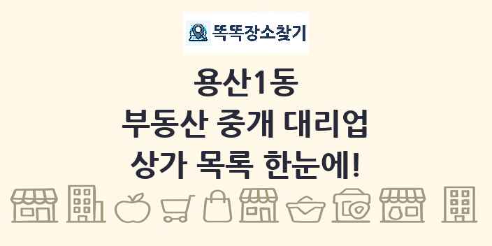 용산1동 부동산 중개 대리업 상가 목록 및 정보