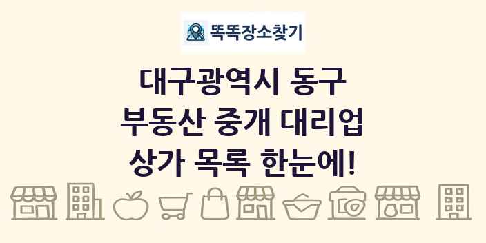대구광역시 동구 부동산 중개 대리업 상가 목록 및 정보