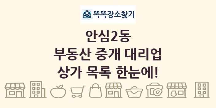 안심2동 부동산 중개 대리업 상가 목록 및 정보
