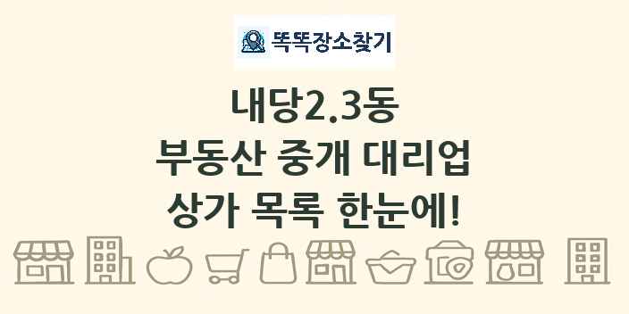 내당2.3동 부동산 중개 대리업 상가 목록 및 정보