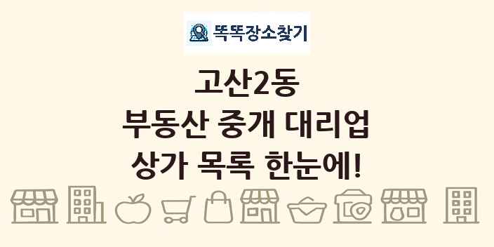 고산2동 부동산 중개 대리업 상가 목록 및 정보