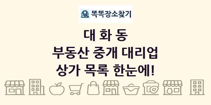 대화동 부동산 중개 대리업 상가 목록 및 정보